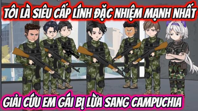 Tôi Là Siêu Cấp Lính Đặc Nhiệm Mạnh Nhất Giải Cứu Em Gái Bị Lừa Sang Campuchia | HH VietSub