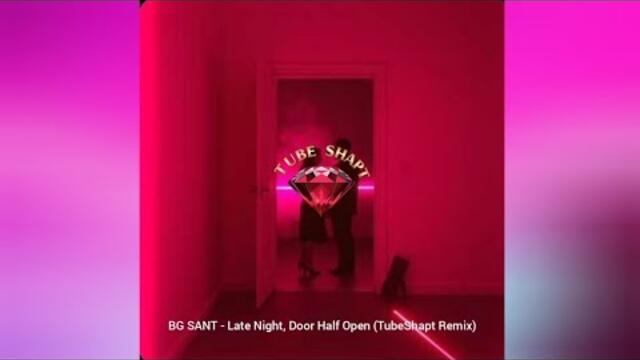 BG SANT - Late Night, Door Half Open (TubeShapt Remix)