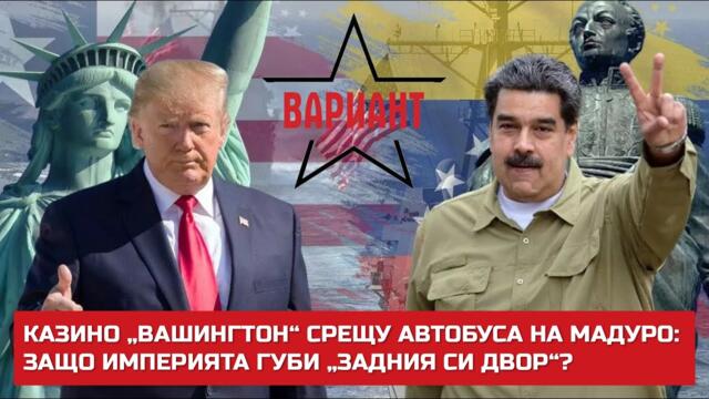 КАЗИНО „ВАШИНГТОН“ СРЕЩУ АВТОБУСА НА МАДУРО: ЗАЩО ИМПЕРИЯТА ГУБИ „ЗАДНИЯ СИ ДВОР“?,  Вариант #741