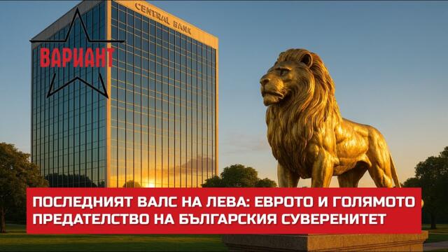 ПОСЛЕДНИЯТ ВАЛС НА ЛЕВА: ЕВРОТО И ГОЛЯМОТО ПРЕДАТЕЛСТВО НА БЪЛГАРСКИЯ СУВЕРЕНИТЕТ,  Вариант #742