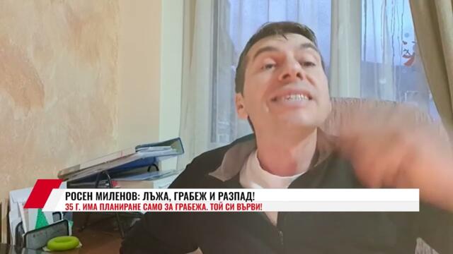 РОСЕН МИЛЕНОВ: ЛЪЖА, ГРАБЕЖ И РАЗПАД!
