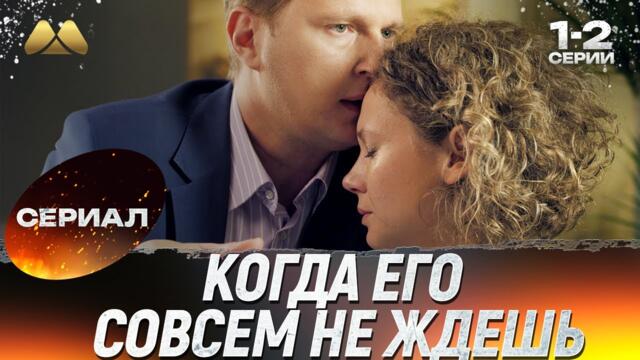 Когда его совсем не ждешь 1 - 2 серии 💖 Сериал | Мелодрама
