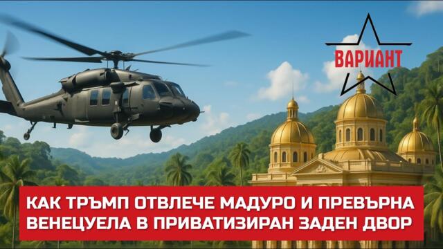 КАК ТРЪМП ОТВЛЕЧЕ МАДУРО И ПРЕВЪРНА ВЕНЕЦУЕЛА В ПРИВАТИЗИРАН ЗАДЕН ДВОР,  Вариант #747