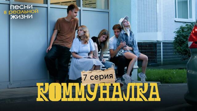 7 СЕРИЯ // ПЕСНИ В РЕАЛЬНОЙ ЖИЗНИ // СЕРИАЛ «КОММУНАЛКА»