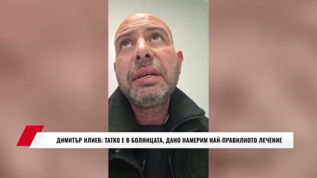 ДИМИТЪР ИЛИЕВ: ТАТКО Е В БОЛНИЦАТА, ДАНО НАМЕРИМ НАЙ ПРАВИЛНОТО ЛЕЧЕНИЕ