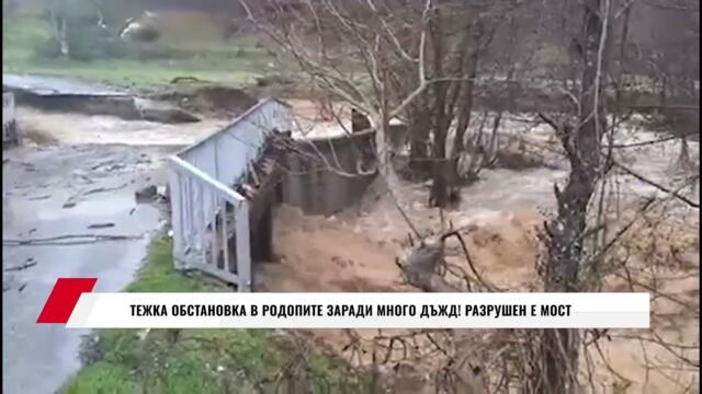 ТЕЖКА ОБСТАНОВКА В РОДОПИТЕ ЗАРАДИ МНОГО ДЪЖД! РАЗРУШЕН Е МОСТ