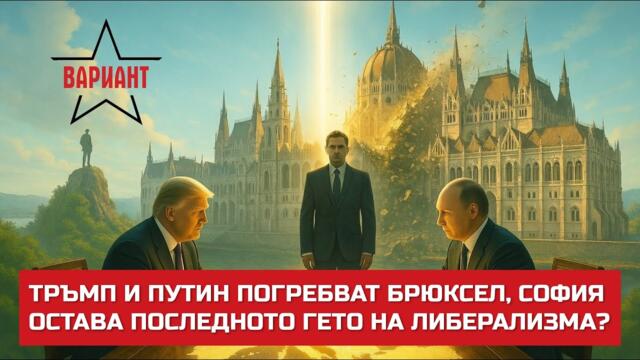 ТРЪМП И ПУТИН ПОГРЕБВАТ БРЮКСЕЛ, СОФИЯ ОСТАВА ПОСЛЕДНОТО ГЕТО НА ЛИБЕРАЛИЗМА?,  Вариант #755