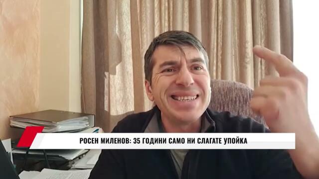 🔴🇧🇬 РОСЕН МИЛЕНОВ: 35 ГОДИНИ САМО НИ СЛАГАТЕ УПОЙКА