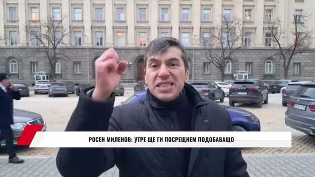 РОСЕН МИЛЕНОВ: УТРЕ ЩЕ ГИ ПОСРЕЩНЕМ ПОДОБАВАЩО