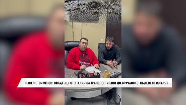 ПАВЕЛ СТОИМЕНОВ: ОТПАДЪЦИ ОТ ИТАЛИЯ СА ТРАНСПОРТИРАНИ ДО ВРАЧАНСКО, КЪДЕТО СЕ ИЗГАРЯТ
