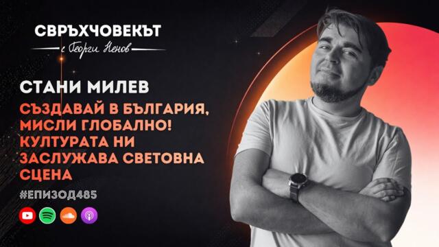Еп485 | Стани Милев: Създавай в България, мисли глобално! Културата ни заслужава световна сцена!