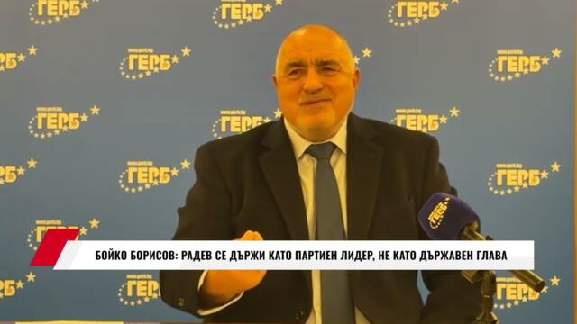 БОЙКО БОРИСОВ: РАДЕВ СЕ ДЪРЖИ КАТО ПАРТИЕН ЛИДЕР, НЕ КАТО ДЪРЖАВЕН ГЛАВА