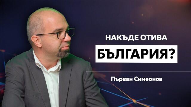 НАКЪДЕ ОТИВА БЪЛГАРИЯ? / ПЪРВАН СИМЕОНОВ