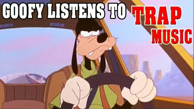 Goofy Listens to TRAP Music