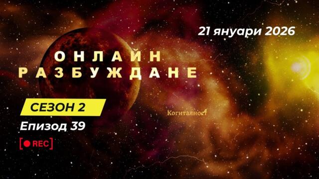 С2 | Епизод 39 | Онлайн Разбуждане Когиталност 🌍🌝 2026-01-21 18:15