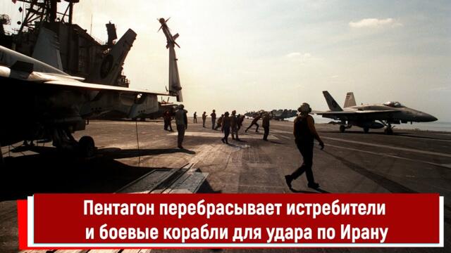Пентагон перебрасывает истребители и боевые корабли для удара по Ирану