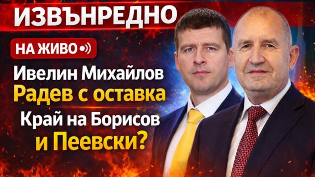 🔴 НА ЖИВО ИВЕЛИН МИХАЙЛОВ: РАДЕВ С ОСТАВКА – КРАЙ НА БОРИСОВ И ПЕЕВСКИ?