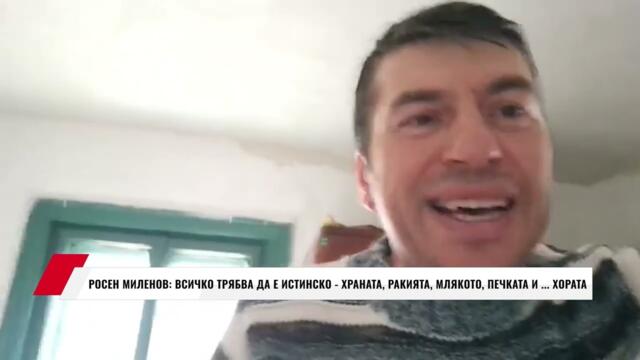 РОСЕН МИЛЕНОВ: ВСИЧКО ТРЯБВА ДА Е ИСТИНСКО - ХРАНАТА, РАКИЯТА, МЛЯКОТО, ПЕЧКАТА И ... ХОРАТА
