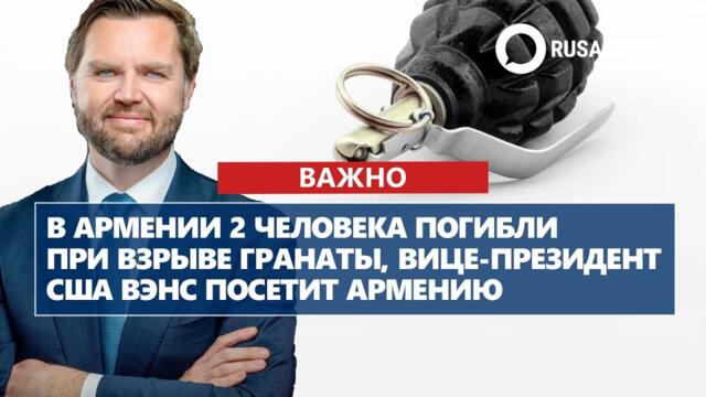В Армении 2 человека погибли при взрыве гранаты,  вице-президент США Вэнс посетит Армению