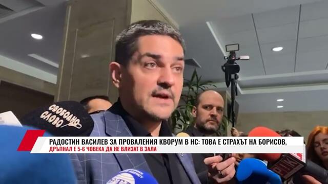 РАДОСТИН ВАСИЛЕВ ЗА ПРОВАЛЕНИЯ КВОРУМ В НС:ТОВА Е СТРАХЪТ НА БОРИСОВ, ДРЪПНАЛ Е 5-6 ЧОВЕКА ДА НЕ