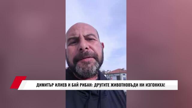 ДИМИТЪР ИЛИЕВ И БАЙ РИБАН: ДРУГИТЕ ЖИВОТНОВЪДИ НИ ИЗГОНИХА!