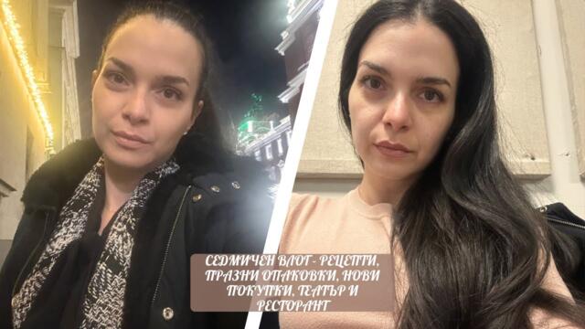 СЕДМИЧЕН ВЛОГ - РЕЦЕПТИ, ПРАЗНИ ОПАКОВКИ, НОВИ ПОКУПКИ, ТЕАТЪР И РЕСТОРАНТ