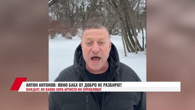 АНТОН АНТОНОВ: ЯВНО БАБХ ОТ ДОБРО НЕ РАЗБИРАТ! ВИЖДАТЕ ЛИ КАКВИ ХОРА-АРТИСТИ НИ УПРАВЛЯВАТ