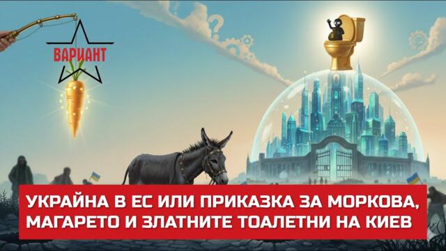 УКРАЙНА В ЕС ИЛИ ПРИКАЗКА ЗА МОРКОВА, МАГАРЕТО И ЗЛАТНИТЕ ТОАЛЕТНИ НА КИЕВ,  Вариант #777