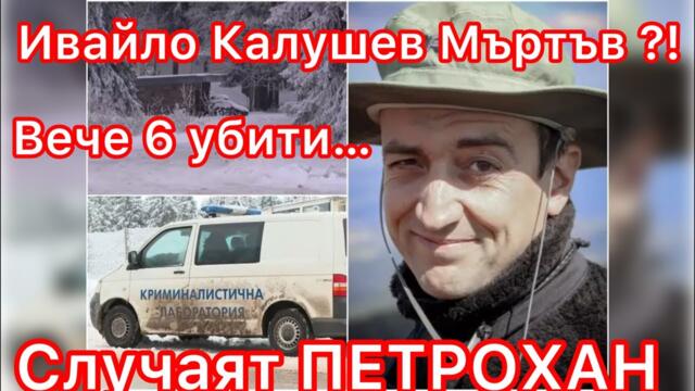 🔴 ИЗВЪНРЕДНО: ИВАЙЛО КАЛУШЕВ НАМЕРЕН МЪРТЪВ? – СЛУЧАЯТ „ПЕТРОХАН“ ВЕЧЕ С 6 ЖЕРТВИ