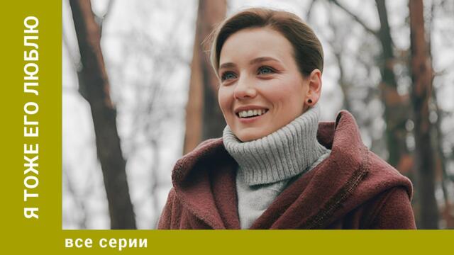 Я тоже его люблю. Все Серии. Мелодрама. Лучшие сериалы