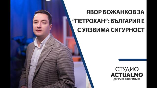 Явор Божанков за “Петрохан”: България е с уязвима сигурност