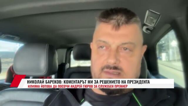 НИКОЛАЙ БАРЕКОВ: КОМЕНТАРЪТ МИ ЗА РЕШЕНИЕТО НА ПРЕЗИДЕНТА ИЛИЯНА ЙОТОВА ДА ПОСОЧИ АНДРЕЙ ГЮРОВ...