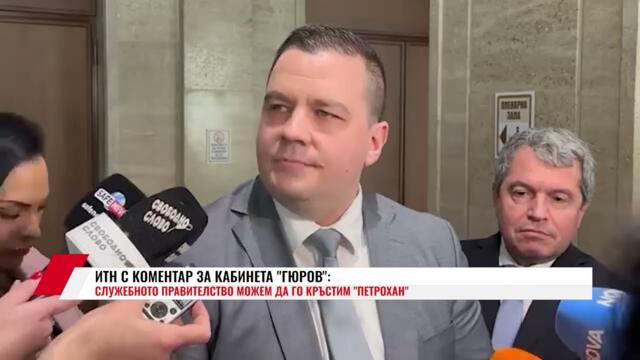 ИТН С КОМЕНТАР ЗА КАБИНЕТА "ГЮРОВ": СЛУЖЕБНОТО ПРАВИТЕЛСТВО МОЖЕМ ДА ГО КРЪСТИМ "ПЕТРОХАН"