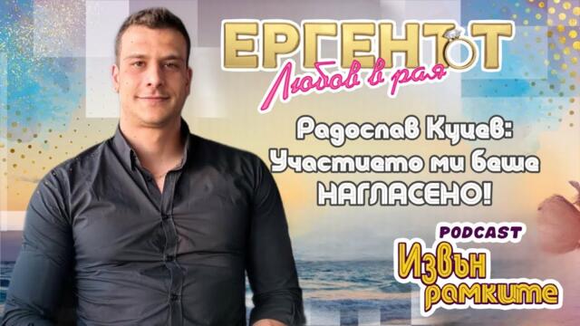 "ИЗВЪН РАМКИТЕ": РАДОСЛАВ КУЦЕВ ЗА ЗАДКУЛИСИЕТО В “ЕРГЕНЪТ ЛЮБОВ В РАЯ”/ ЕПИЗОД 14