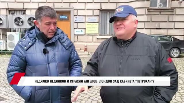 НЕДЯЛКО НЕДЯЛКОВ И СТРАХИЛ АНГЕЛОВ: ЛОНДОН ЗАД КАБИНЕТА "ПЕТРОХАН"?