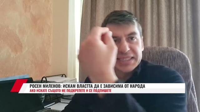 РОСЕН МИЛЕНОВ: ИСКАМ ВЛАСТТА ДА Е ЗАВИСИМА ОТ НАРОДА, АКО ИСКАТЕ СЪЩОТО МЕ ПОДКРЕПЕТЕ И СЕ ПОДПИШЕТЕ