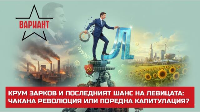 КРУМ ЗАРКОВ И ПОСЛЕДНИЯТ ШАНС НА ЛЕВИЦАТА: ЧАКАНА РЕВОЛЮЦИЯ ИЛИ ПОРЕДНА КАПИТУЛАЦИЯ?,  Вариант #794