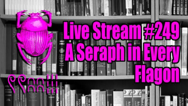 Live Stream #249: A Seraph in Every Flagon