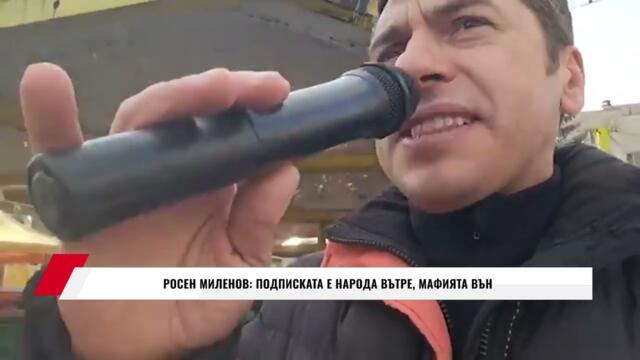 РОСЕН МИЛЕНОВ: ПОДПИСКАТА Е НАРОДА ВЪТРЕ, МАФИЯТА ВЪН