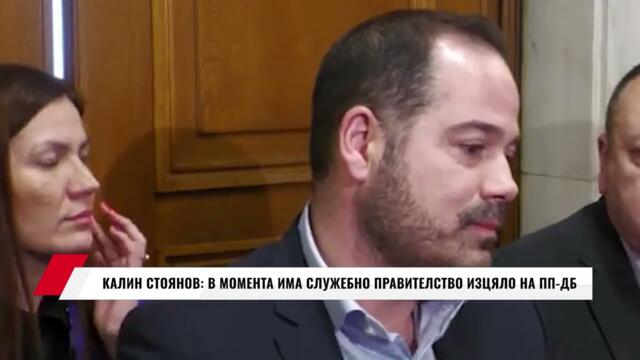 КАЛИН СТОЯНОВ: В МОМЕНТА ИМА СЛУЖЕБНО ПРАВИТЕЛСТВО ИЗЦЯЛО НА ПП-ДБ