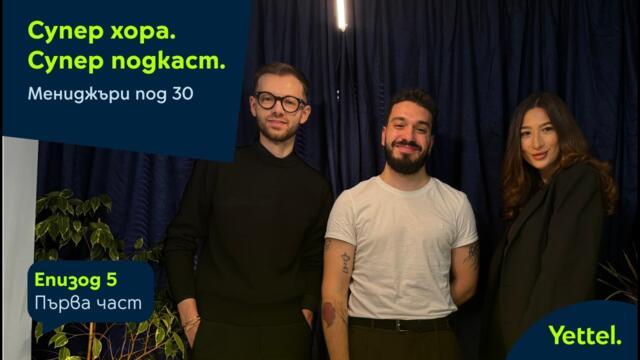 Супер хора. Супер подкаст. Епизод 5 (1/2) - Мениджъри под 30
