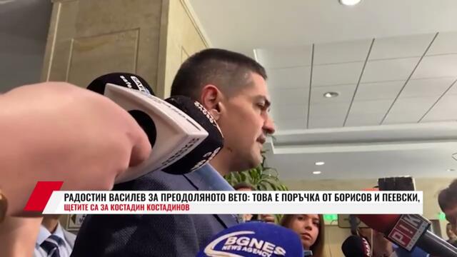 РАДОСТИН ВАСИЛЕВ ЗА ПРЕОДОЛЯНОТО ВЕТО: ТОВА Е ПОРЪЧКА ОТ БОРИСОВ И ПЕЕВСКИ, ЩЕТИТЕ СА ЗА КОСТАДИНОВ