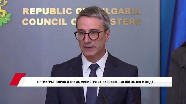 ПРЕМИЕРЪТ ГЮРОВ И ТРИМА МИНИСТРИ ЗА ВИСОКИТЕ СМЕТКИ ЗА ТОК И ВОДА