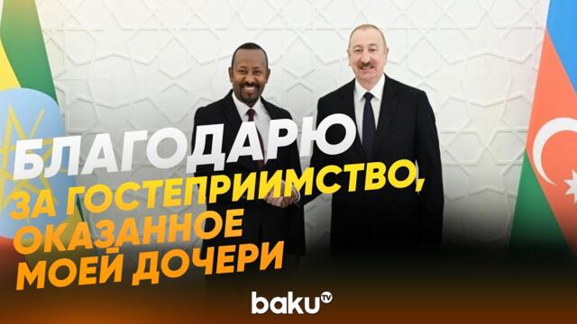 Президент поблагодарил премьера Эфиопии за оказанное гостеприимство Лейле Алиевой - Baku TV | RU