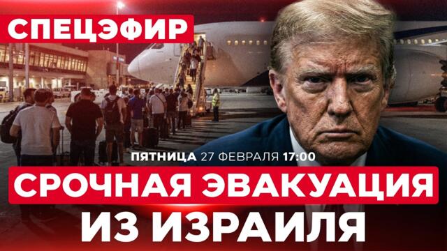 США ЭВАКУИРУЮТ ИЗ ИЗРАИЛЯ СВОИХ ГРАЖДАН. ОЖИДАЕТСЯ УДАР ПО ИРАНУ? СПЕЦЭФИР 27 февраля