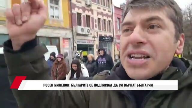 РОСЕН МИЛЕНОВ: БЪЛГАРИТЕ СЕ ПОДПИСВАТ ДА СИ ВЪРНАТ БЪЛГАРИЯ