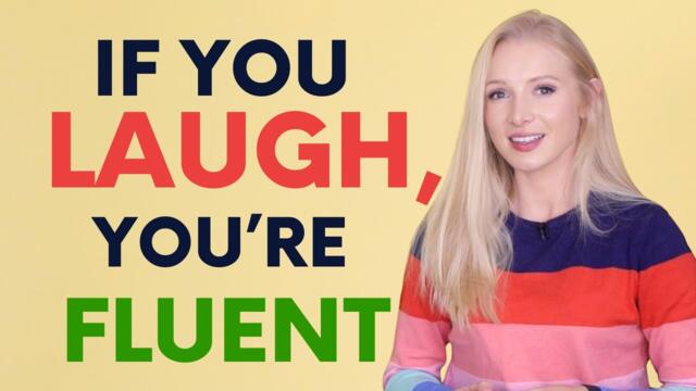 If you laugh, you're fluent.