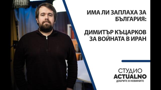 Има ли заплаха за България: Димитър Къцарков за войната в Иран