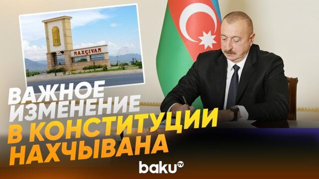 Ильхам Алиев подписал закон об измениях в Конституции Нахчывана - Baku TV | RU