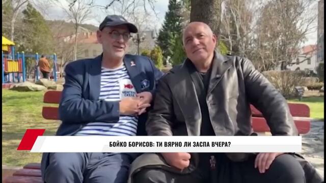 БОЙКО БОРИСОВ: ТИ ВЯРНО ЛИ ЗАСПА ВЧЕРА